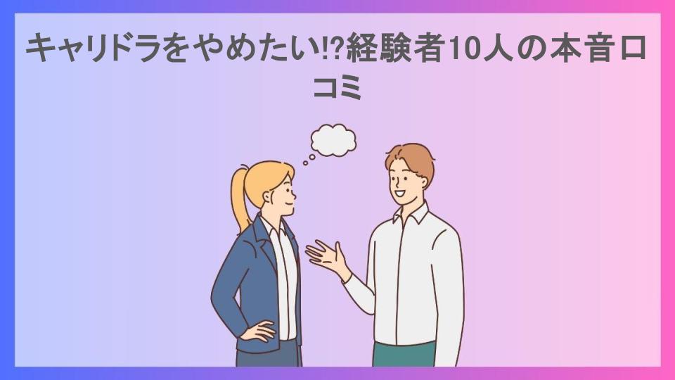 キャリドラをやめたい!?経験者10人の本音口コミ